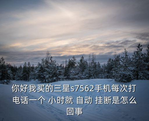 你好我買(mǎi)的三星s7562手機(jī)每次打電話一個(gè) 小時(shí)就 自動(dòng) 掛斷是怎么回事