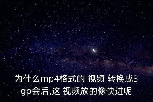 為什么mp4格式的 視頻 轉(zhuǎn)換成3gp會(huì)后,這 視頻放的像快進(jìn)呢