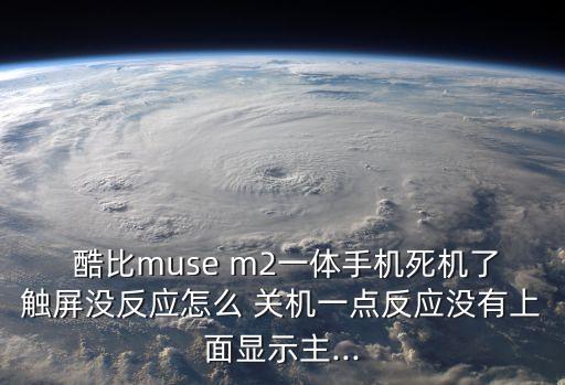 酷比muse m2一體手機(jī)死機(jī)了觸屏沒(méi)反應(yīng)怎么 關(guān)機(jī)一點(diǎn)反應(yīng)沒(méi)有上面顯示主...