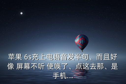 蘋果 6s充上電語音發(fā)半句、而且好像 屏幕不聽 使喚了、點這去那、是手機...