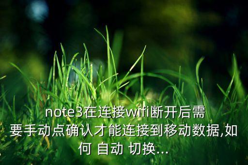  note3在連接wifi斷開后需要手動點確認才能連接到移動數(shù)據(jù),如何 自動 切換...