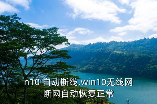win10 自動(dòng)斷線,win10無(wú)線網(wǎng)斷網(wǎng)自動(dòng)恢復(fù)正常