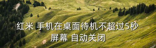  紅米 手機(jī)在桌面待機(jī)不超過5秒 屏幕 自動關(guān)閉