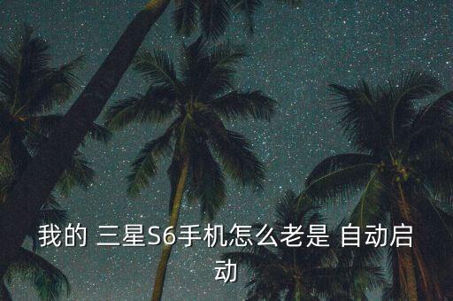 我的 三星S6手機怎么老是 自動啟動