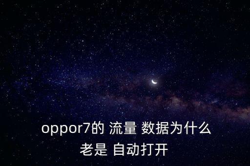  oppor7的 流量 數(shù)據(jù)為什么老是 自動(dòng)打開