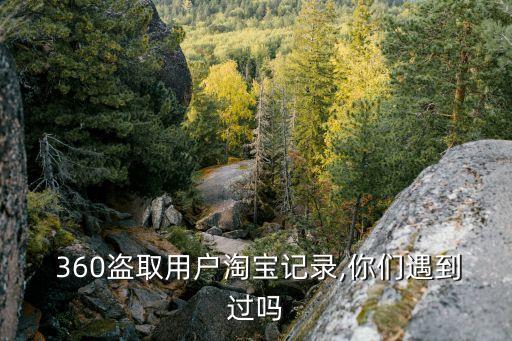  360盜取用戶淘寶記錄,你們遇到過(guò)嗎