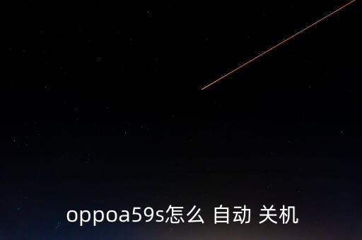  oppoa59s怎么 自動(dòng) 關(guān)機(jī)