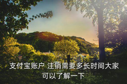  支付寶賬戶 注銷需要多長時間大家可以了解一下