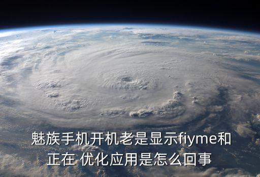  魅族手機開機老是顯示fiyme和正在 優(yōu)化應用是怎么回事