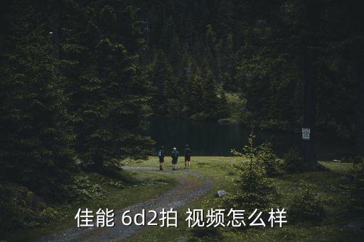 6d2視頻自動對焦,佳能6d2拍攝視頻怎么樣?