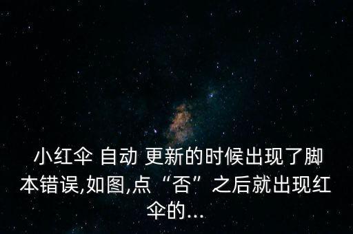  小紅傘 自動(dòng) 更新的時(shí)候出現(xiàn)了腳本錯(cuò)誤,如圖,點(diǎn)“否”之后就出現(xiàn)紅傘的...