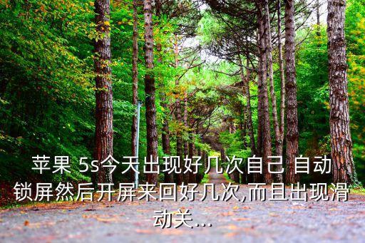 蘋果 5s今天出現(xiàn)好幾次自己 自動(dòng)鎖屏然后開屏來回好幾次,而且出現(xiàn)滑動(dòng)關(guān)...
