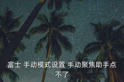 富士 手動模式設(shè)置 手動聚焦助手點不了