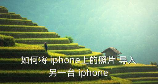 如何將 iphone上的照片 導入另一臺 iphone