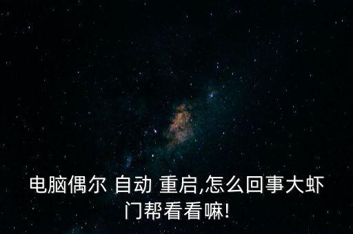 電腦偶爾 自動(dòng) 重啟,怎么回事大蝦門幫看看嘛!