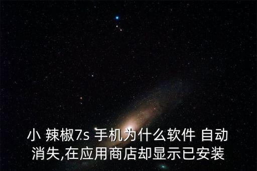 小 辣椒7s 手機(jī)為什么軟件 自動(dòng)消失,在應(yīng)用商店卻顯示已安裝