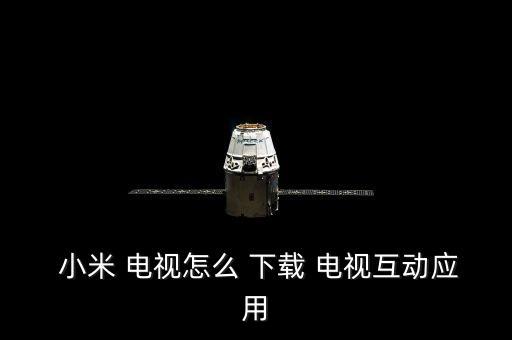 小米 電視怎么 下載 電視互動應(yīng)用