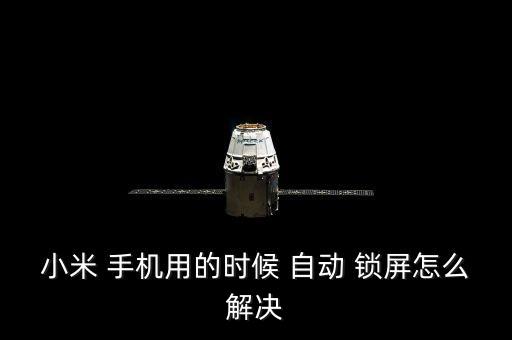 手機(jī)用著用著自動(dòng)鎖屏,手機(jī)自動(dòng)鎖屏有幾種情況?