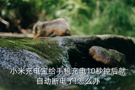  小米充電寶給手機充電10秒鐘后就 自動斷電了!怎么辦