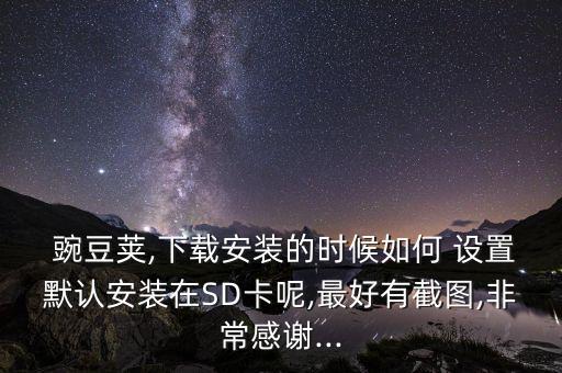  豌豆莢,下載安裝的時(shí)候如何 設(shè)置默認(rèn)安裝在SD卡呢,最好有截圖,非常感謝...