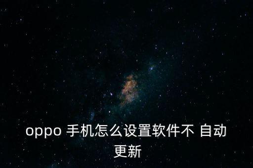 oppo 手機(jī)怎么設(shè)置軟件不 自動 更新