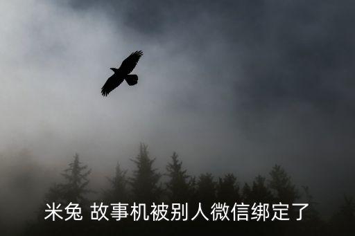 米兔 故事機(jī)被別人微信綁定了