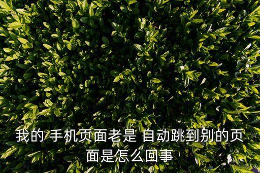 我的 手機(jī)頁面老是 自動跳到別的頁面是怎么回事