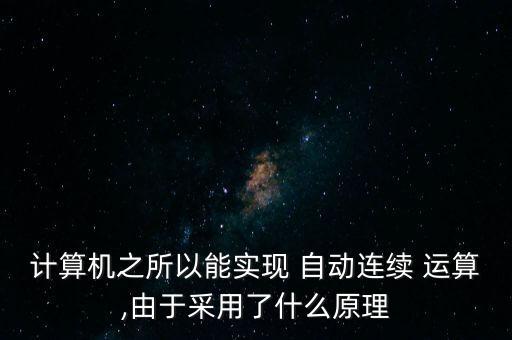 計算機之所以能實現(xiàn) 自動連續(xù) 運算,由于采用了什么原理