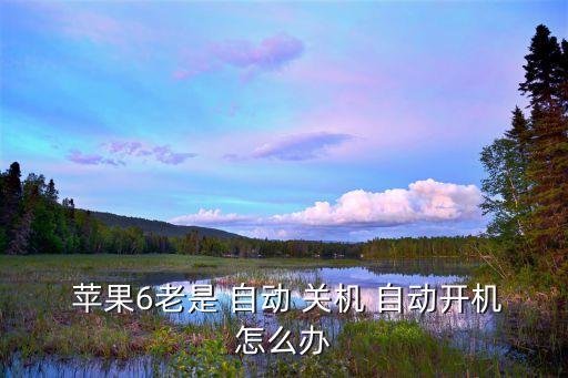 蘋果6不停的自動開關(guān)機,手機怎么辦?關(guān)機必須知道的事