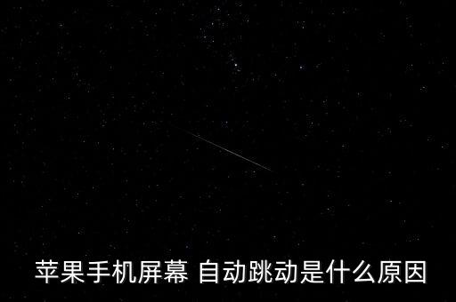  蘋果手機屏幕 自動跳動是什么原因