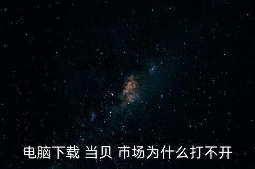 電腦下載 當貝 市場為什么打不開
