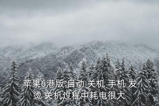  蘋(píng)果6港版 自動(dòng) 關(guān)機(jī) 手機(jī) 發(fā)燙 關(guān)機(jī)過(guò)程中耗電很大
