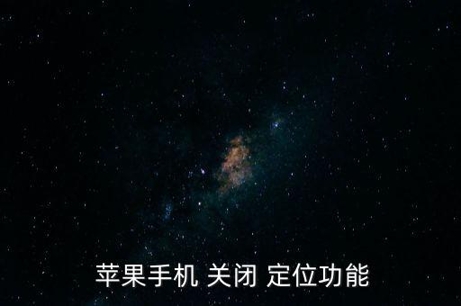 蘋果定位自動(dòng)關(guān)閉,手機(jī)關(guān)閉定位功能方法如下