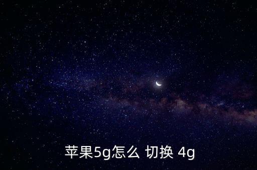  蘋(píng)果5g怎么 切換 4g
