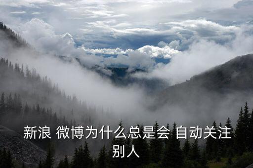  新浪 微博為什么總是會 自動關(guān)注別人
