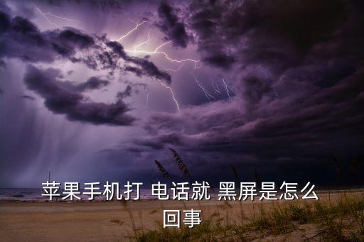  蘋果手機打 電話就 黑屏是怎么 回事