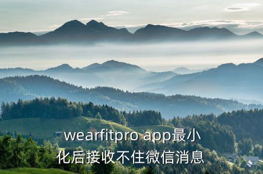  wearfitpro app最小化后接收不住微信消息