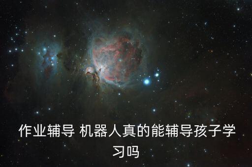  作業(yè)輔導(dǎo) 機(jī)器人真的能輔導(dǎo)孩子學(xué)習(xí)嗎