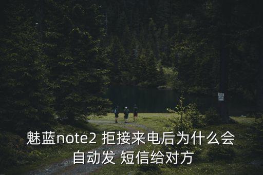 魅藍note2 拒接來電后為什么會 自動發(fā) 短信給對方