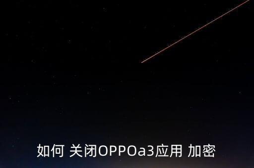 如何 關(guān)閉OPPOa3應(yīng)用 加密