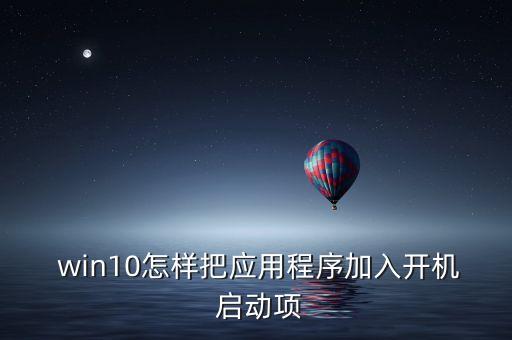 win10怎樣把應(yīng)用程序加入開機 啟動項
