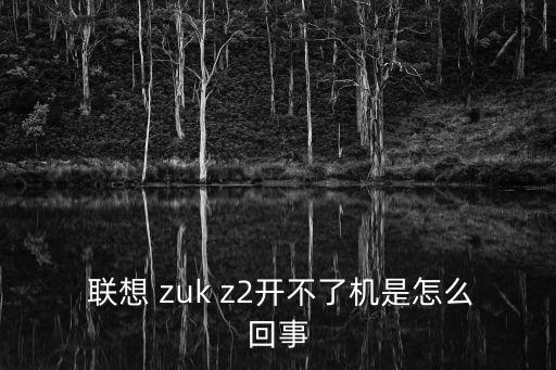  聯(lián)想 zuk z2開不了機(jī)是怎么回事