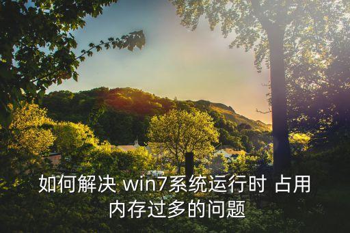 如何解決 win7系統(tǒng)運行時 占用 內(nèi)存過多的問題
