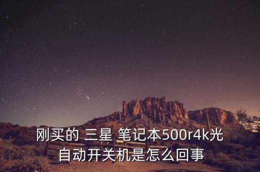 剛買的 三星 筆記本500r4k光 自動(dòng)開關(guān)機(jī)是怎么回事