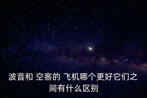 波音和 空客的 飛機(jī)哪個(gè)更好它們之間有什么區(qū)別