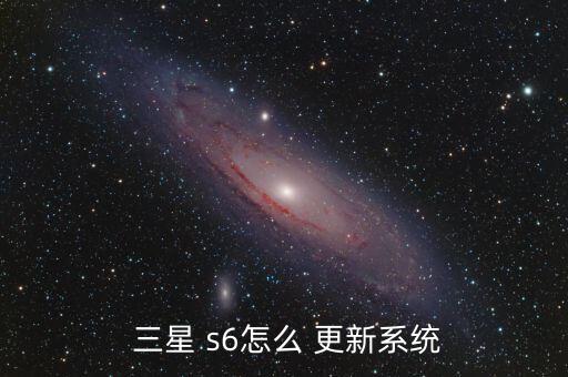  三星 s6怎么 更新系統(tǒng)