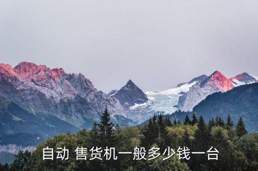  自動 售貨機(jī)一般多少錢一臺