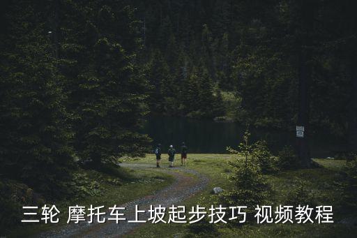 三輪 摩托車(chē)上坡起步技巧 視頻教程
