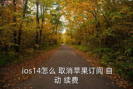 ios如何取消自動續(xù)費,蘋果怎么取消自動續(xù)費?