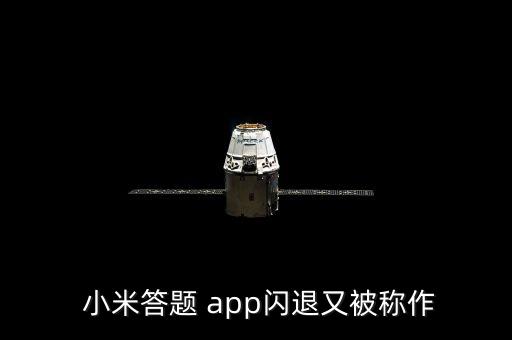  小米答題 app閃退又被稱作